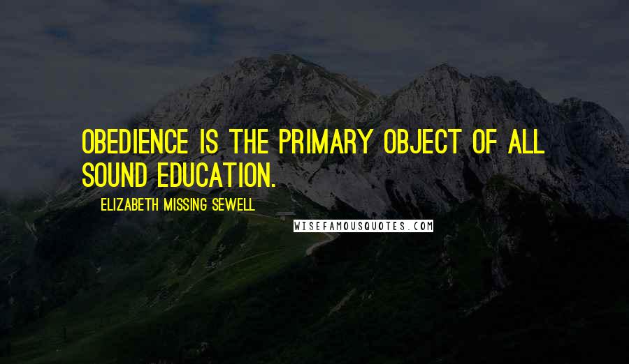 Elizabeth Missing Sewell Quotes: Obedience is the primary object of all sound education.