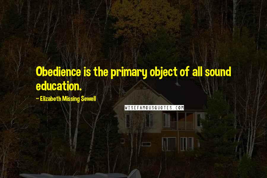 Elizabeth Missing Sewell Quotes: Obedience is the primary object of all sound education.