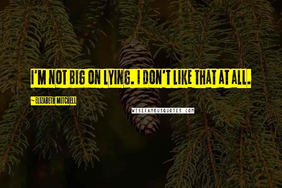 Elizabeth Mitchell Quotes: I'm not big on lying. I don't like that at all.