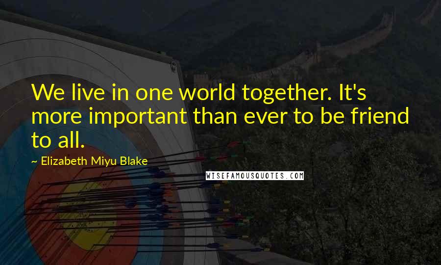 Elizabeth Miyu Blake Quotes: We live in one world together. It's more important than ever to be friend to all.