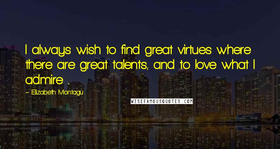 Elizabeth Montagu Quotes: I always wish to find great virtues where there are great talents, and to love what I admire ...