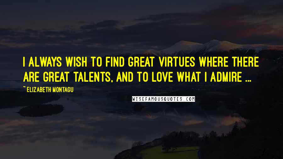 Elizabeth Montagu Quotes: I always wish to find great virtues where there are great talents, and to love what I admire ...