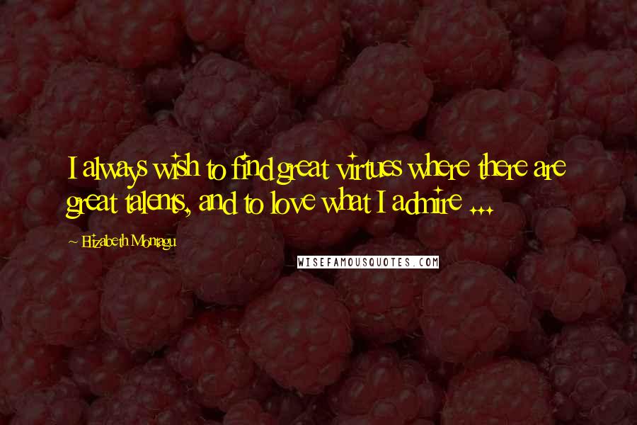 Elizabeth Montagu Quotes: I always wish to find great virtues where there are great talents, and to love what I admire ...
