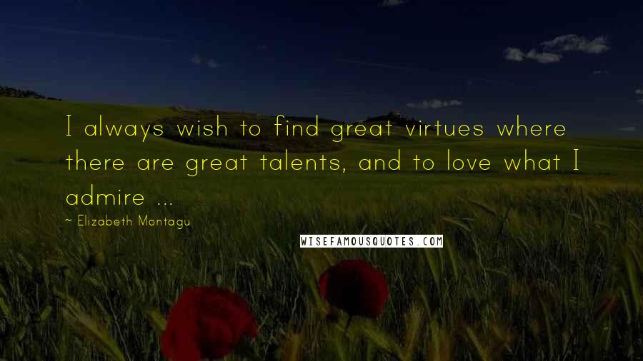 Elizabeth Montagu Quotes: I always wish to find great virtues where there are great talents, and to love what I admire ...