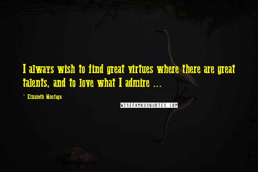 Elizabeth Montagu Quotes: I always wish to find great virtues where there are great talents, and to love what I admire ...