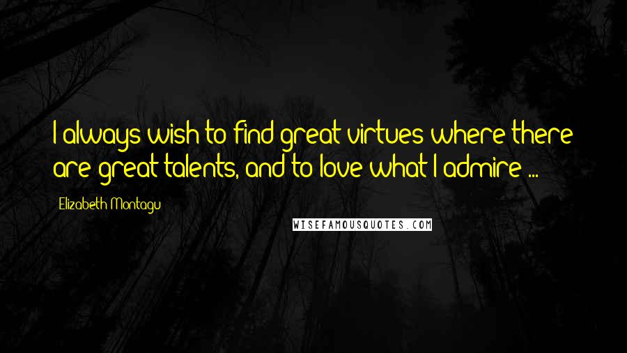 Elizabeth Montagu Quotes: I always wish to find great virtues where there are great talents, and to love what I admire ...