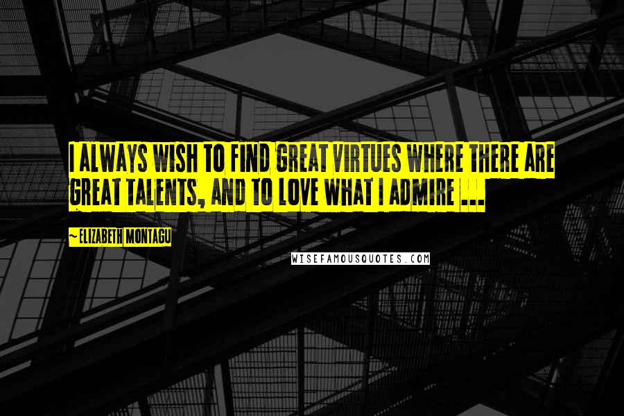 Elizabeth Montagu Quotes: I always wish to find great virtues where there are great talents, and to love what I admire ...