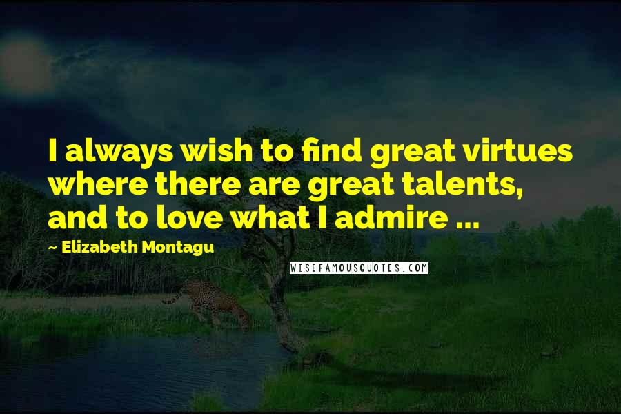 Elizabeth Montagu Quotes: I always wish to find great virtues where there are great talents, and to love what I admire ...