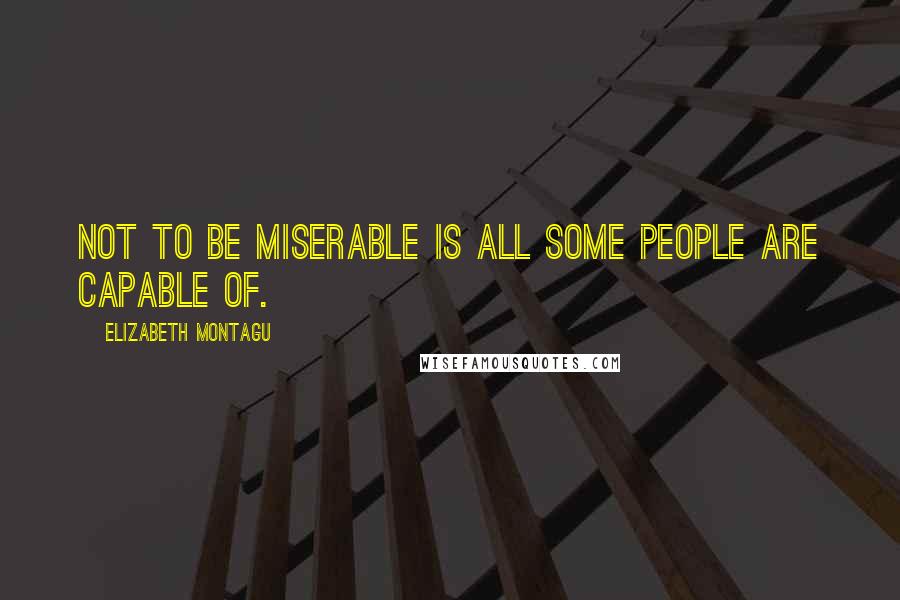 Elizabeth Montagu Quotes: Not to be miserable is all some people are capable of.