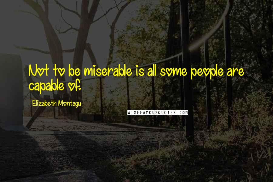 Elizabeth Montagu Quotes: Not to be miserable is all some people are capable of.