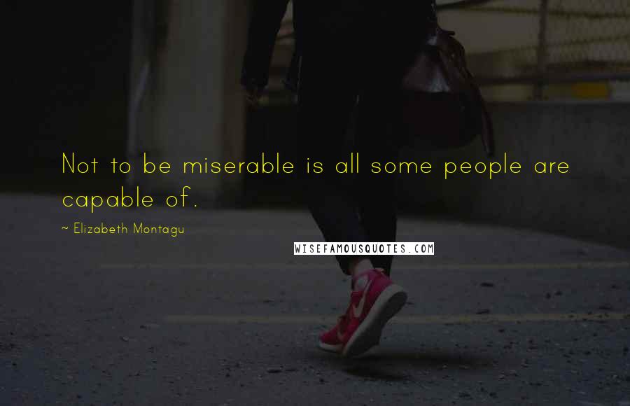 Elizabeth Montagu Quotes: Not to be miserable is all some people are capable of.