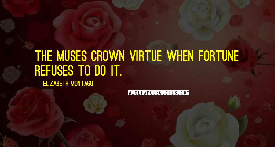 Elizabeth Montagu Quotes: The muses crown virtue when fortune refuses to do it.