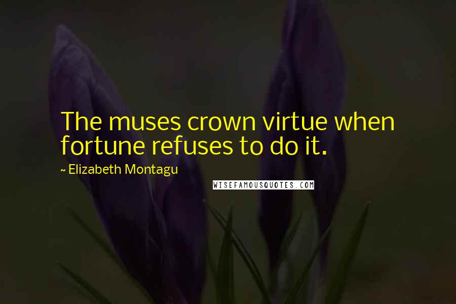 Elizabeth Montagu Quotes: The muses crown virtue when fortune refuses to do it.