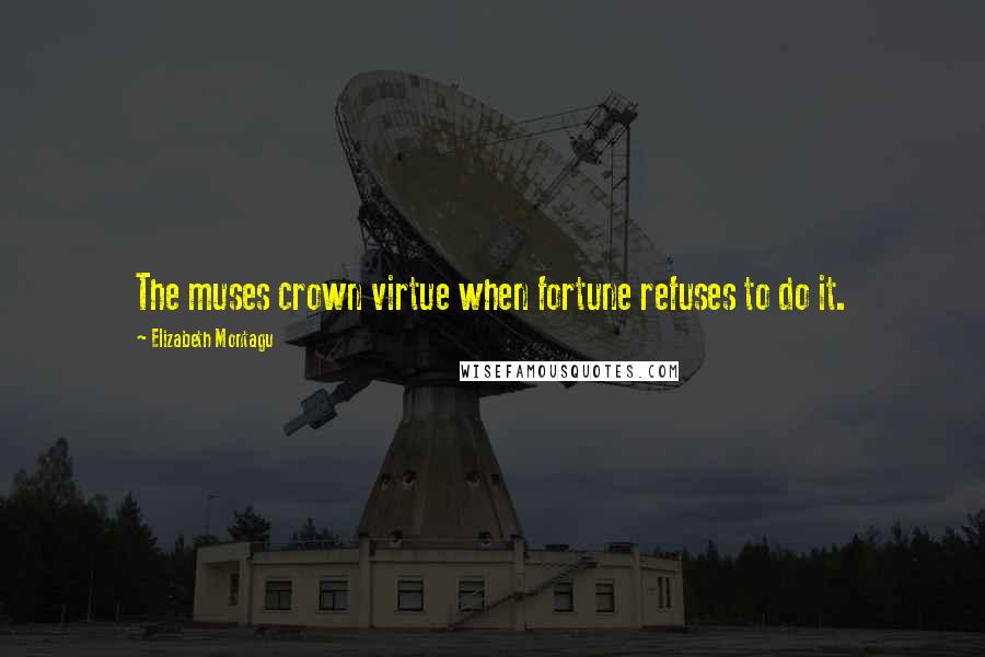 Elizabeth Montagu Quotes: The muses crown virtue when fortune refuses to do it.