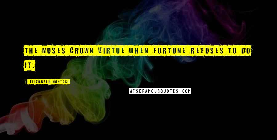Elizabeth Montagu Quotes: The muses crown virtue when fortune refuses to do it.
