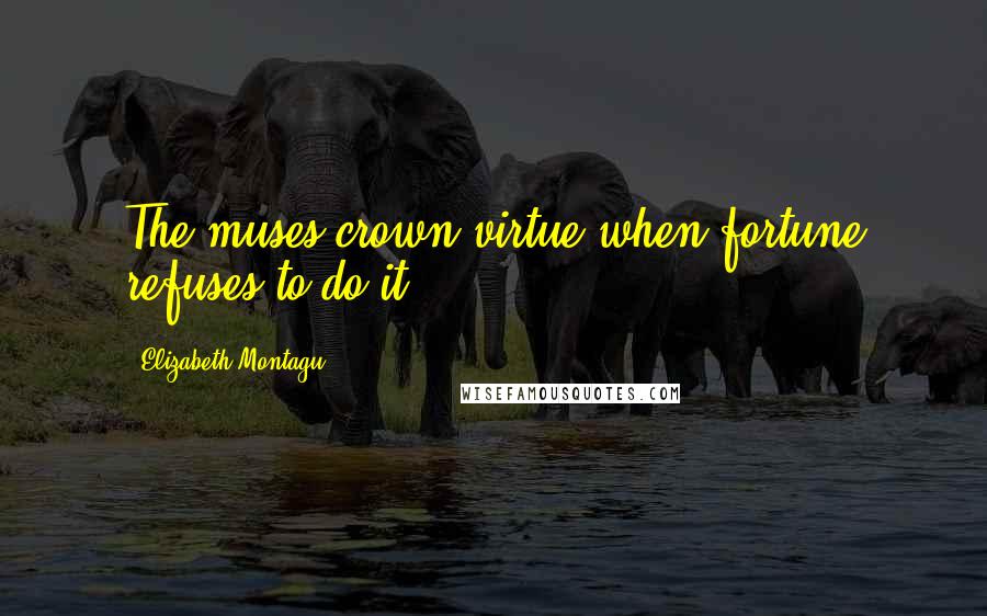 Elizabeth Montagu Quotes: The muses crown virtue when fortune refuses to do it.