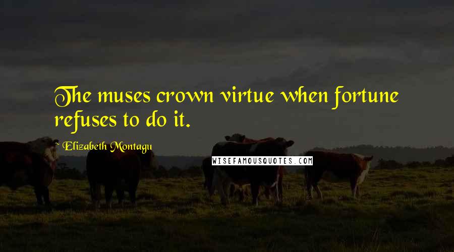 Elizabeth Montagu Quotes: The muses crown virtue when fortune refuses to do it.