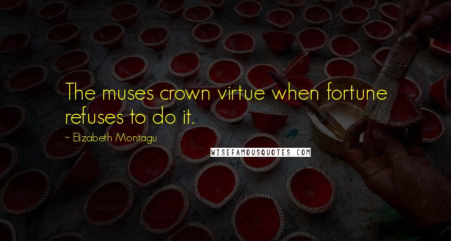 Elizabeth Montagu Quotes: The muses crown virtue when fortune refuses to do it.