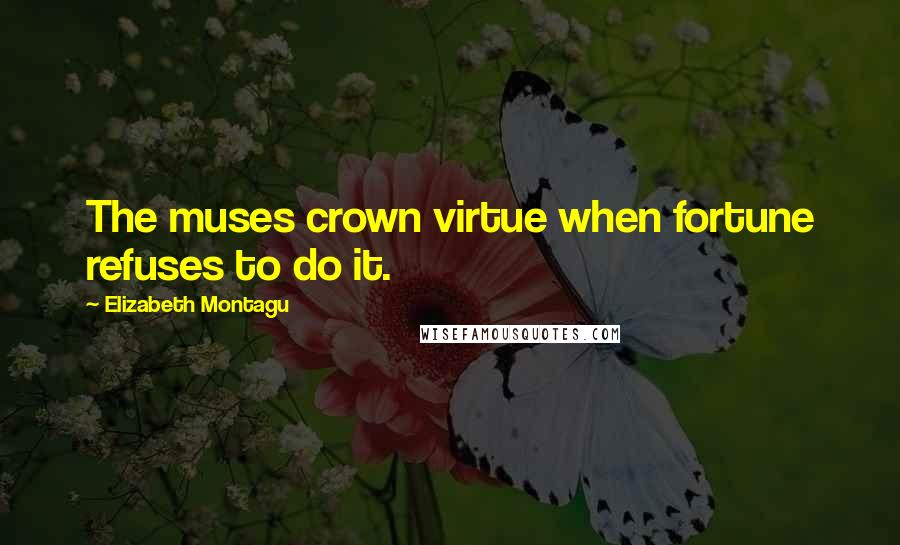 Elizabeth Montagu Quotes: The muses crown virtue when fortune refuses to do it.