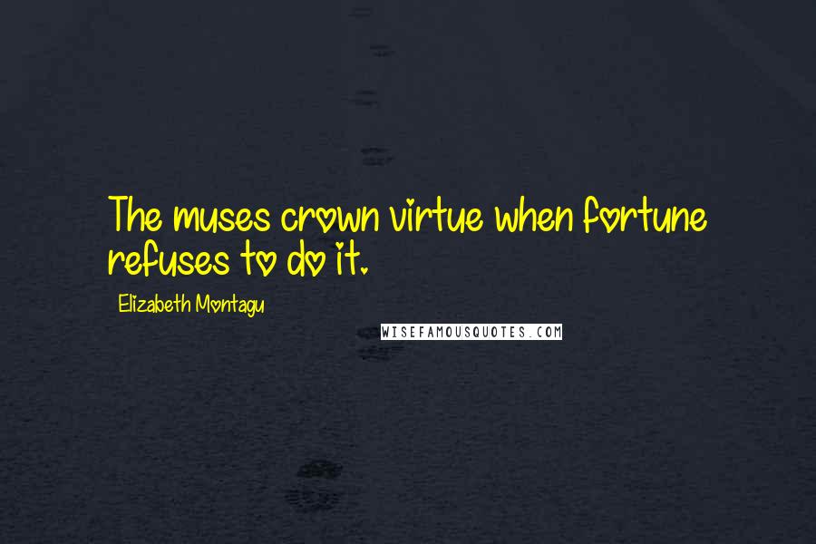 Elizabeth Montagu Quotes: The muses crown virtue when fortune refuses to do it.