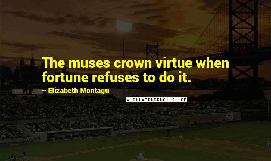 Elizabeth Montagu Quotes: The muses crown virtue when fortune refuses to do it.