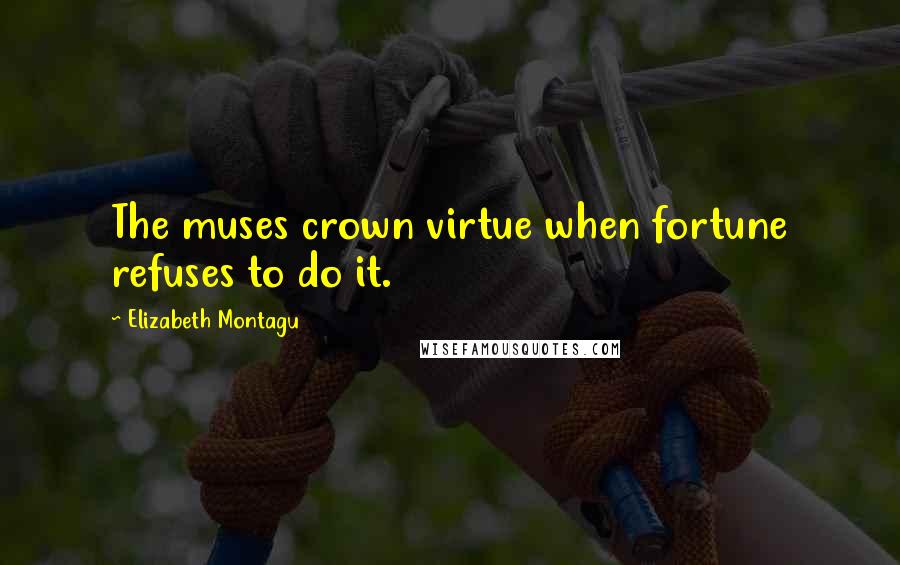 Elizabeth Montagu Quotes: The muses crown virtue when fortune refuses to do it.