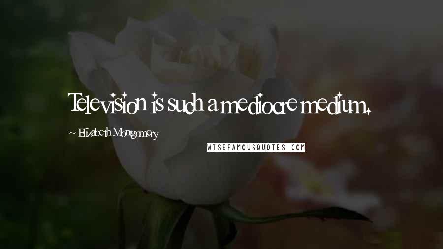 Elizabeth Montgomery Quotes: Television is such a mediocre medium.