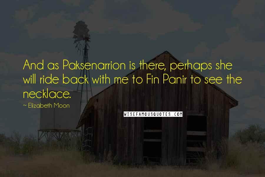 Elizabeth Moon Quotes: And as Paksenarrion is there, perhaps she will ride back with me to Fin Panir to see the necklace.