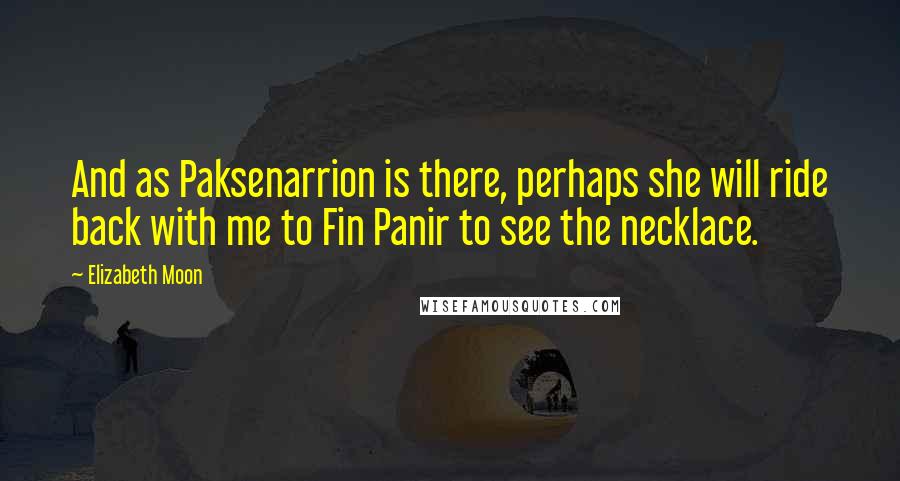 Elizabeth Moon Quotes: And as Paksenarrion is there, perhaps she will ride back with me to Fin Panir to see the necklace.