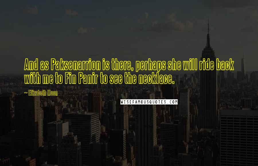 Elizabeth Moon Quotes: And as Paksenarrion is there, perhaps she will ride back with me to Fin Panir to see the necklace.