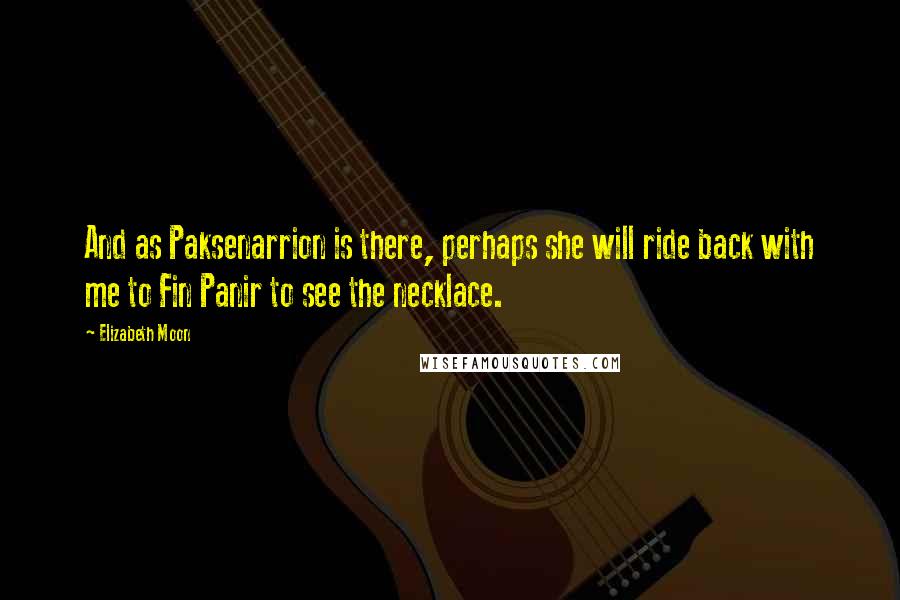 Elizabeth Moon Quotes: And as Paksenarrion is there, perhaps she will ride back with me to Fin Panir to see the necklace.