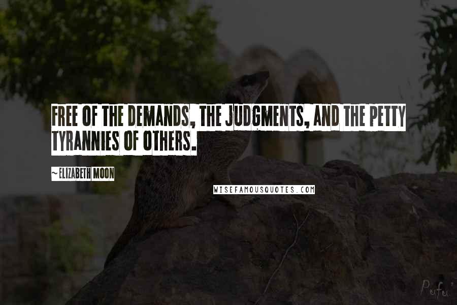 Elizabeth Moon Quotes: Free of the demands, the judgments, and the petty tyrannies of others.