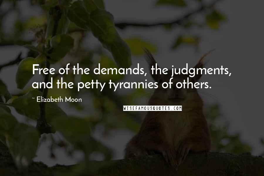 Elizabeth Moon Quotes: Free of the demands, the judgments, and the petty tyrannies of others.
