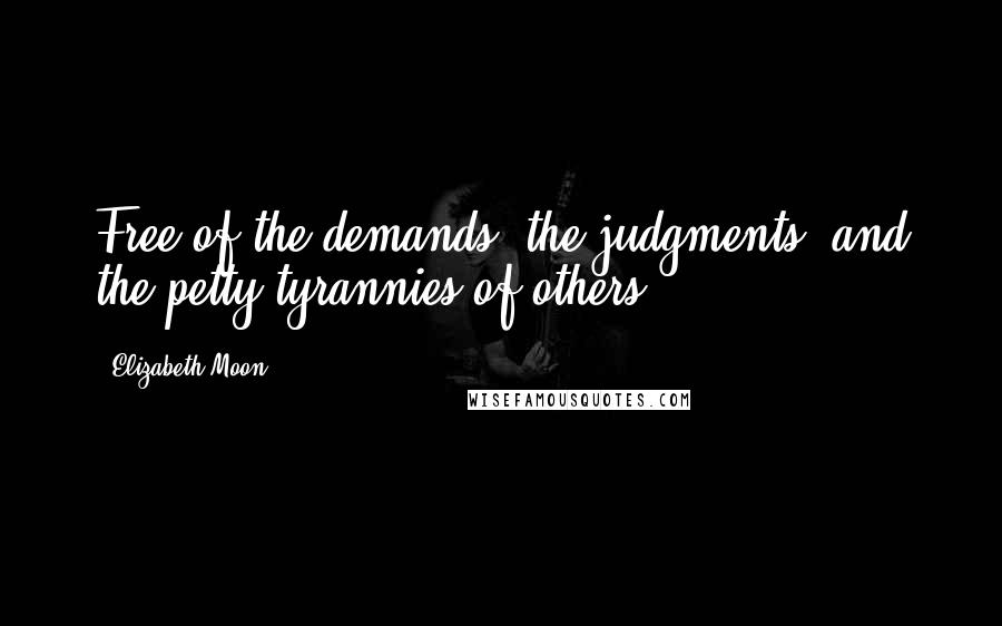 Elizabeth Moon Quotes: Free of the demands, the judgments, and the petty tyrannies of others.