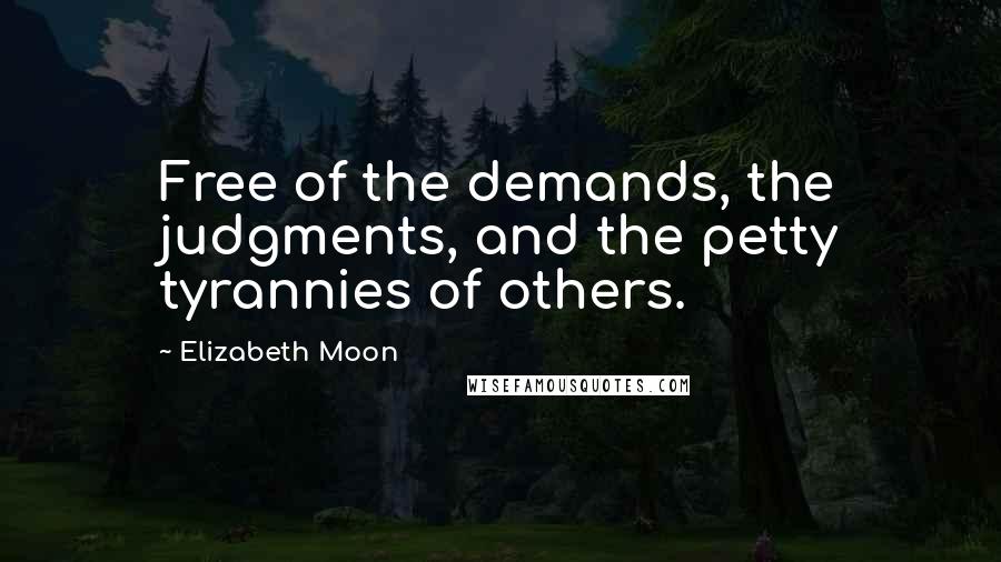 Elizabeth Moon Quotes: Free of the demands, the judgments, and the petty tyrannies of others.