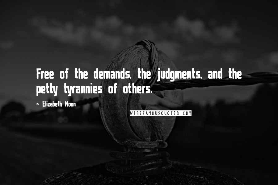 Elizabeth Moon Quotes: Free of the demands, the judgments, and the petty tyrannies of others.