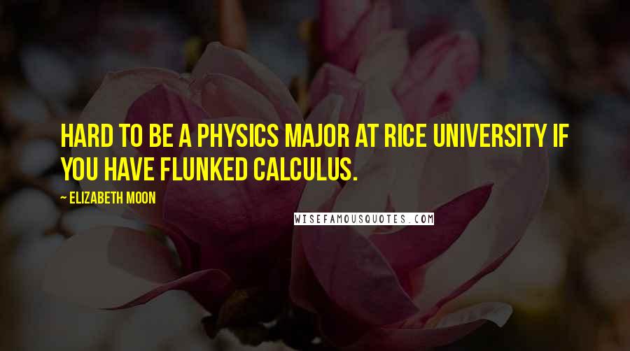 Elizabeth Moon Quotes: Hard to be a physics major at Rice University if you have flunked calculus.