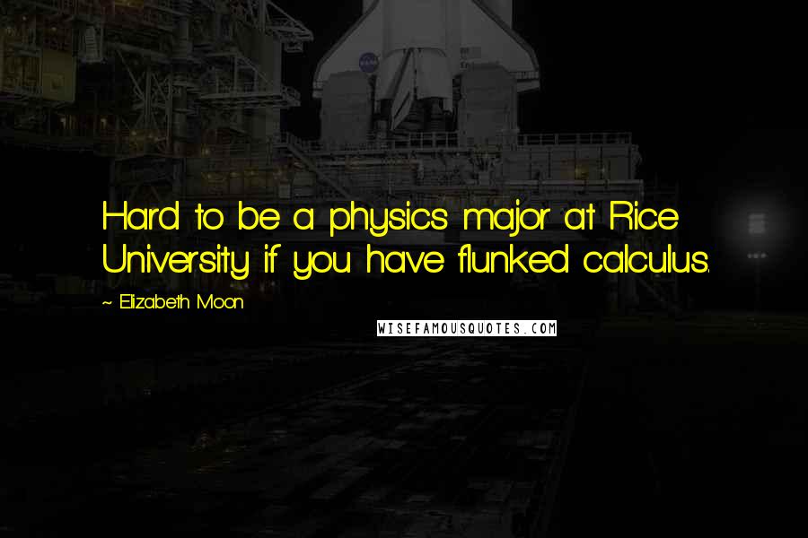 Elizabeth Moon Quotes: Hard to be a physics major at Rice University if you have flunked calculus.