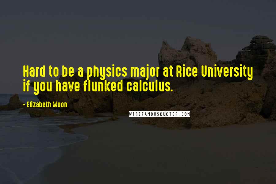 Elizabeth Moon Quotes: Hard to be a physics major at Rice University if you have flunked calculus.