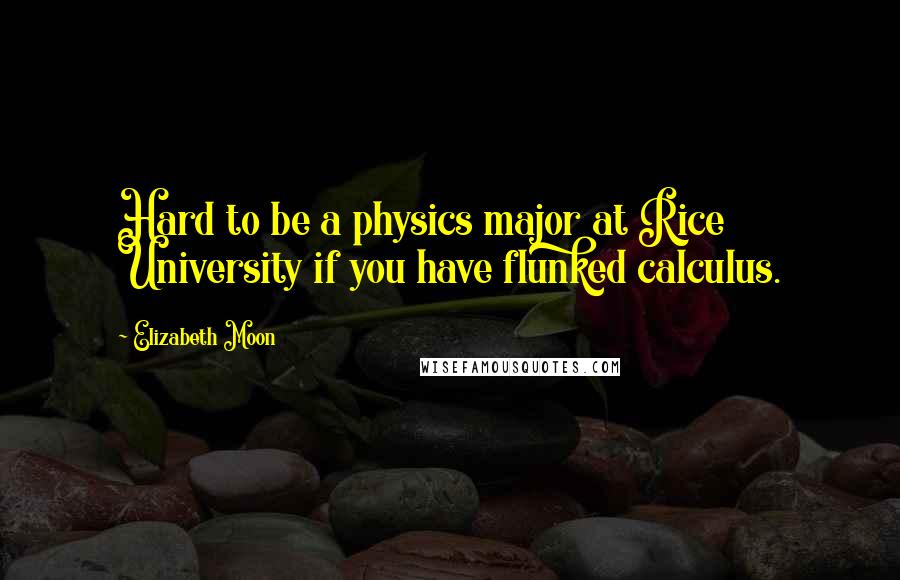 Elizabeth Moon Quotes: Hard to be a physics major at Rice University if you have flunked calculus.