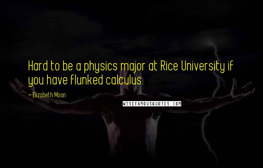 Elizabeth Moon Quotes: Hard to be a physics major at Rice University if you have flunked calculus.