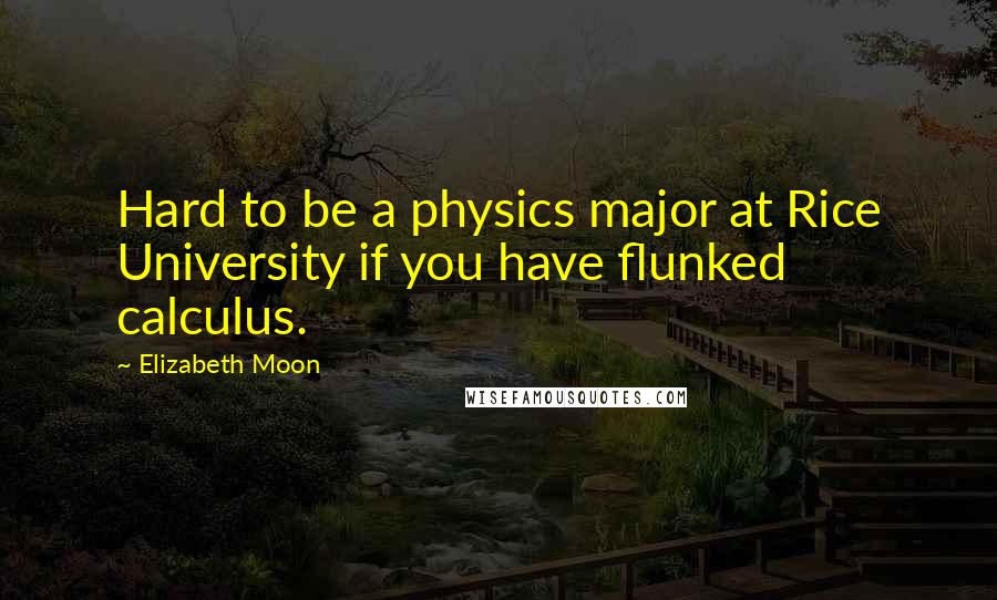 Elizabeth Moon Quotes: Hard to be a physics major at Rice University if you have flunked calculus.
