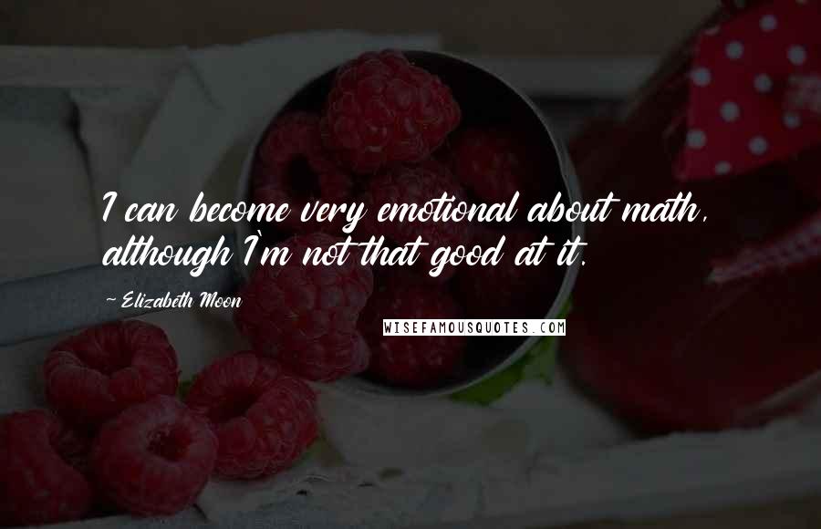 Elizabeth Moon Quotes: I can become very emotional about math, although I'm not that good at it.