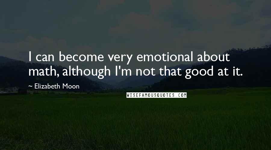 Elizabeth Moon Quotes: I can become very emotional about math, although I'm not that good at it.