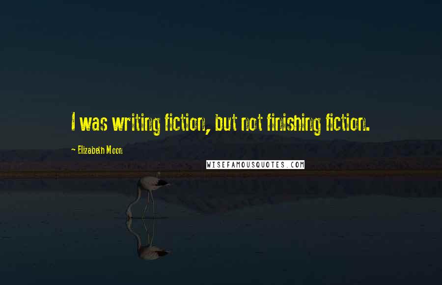 Elizabeth Moon Quotes: I was writing fiction, but not finishing fiction.