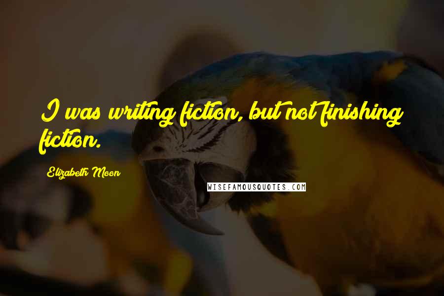 Elizabeth Moon Quotes: I was writing fiction, but not finishing fiction.