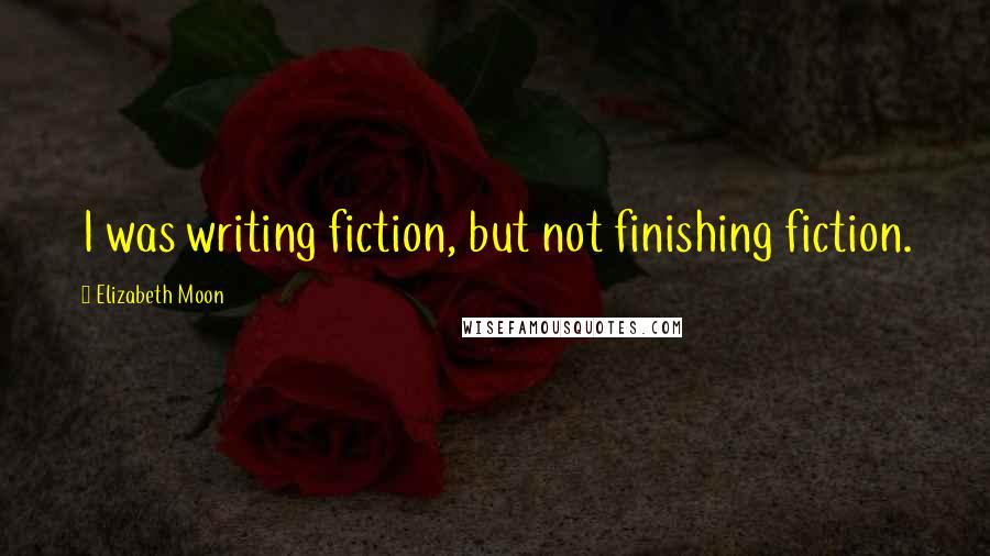Elizabeth Moon Quotes: I was writing fiction, but not finishing fiction.