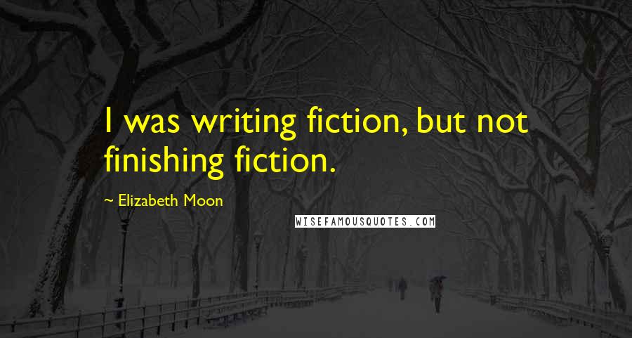 Elizabeth Moon Quotes: I was writing fiction, but not finishing fiction.