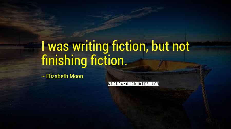 Elizabeth Moon Quotes: I was writing fiction, but not finishing fiction.