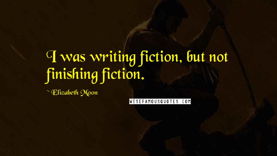 Elizabeth Moon Quotes: I was writing fiction, but not finishing fiction.